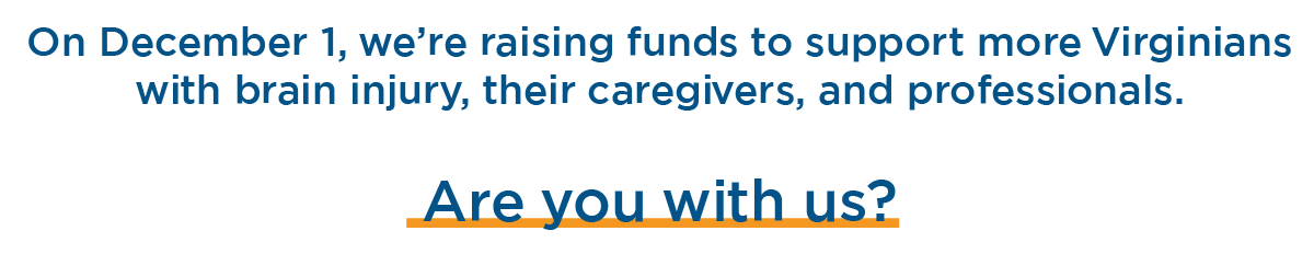 website-01 On November 30, we're raising funds to support more Virginians with brain injury, their caregivers, and professionals. Are you with us?