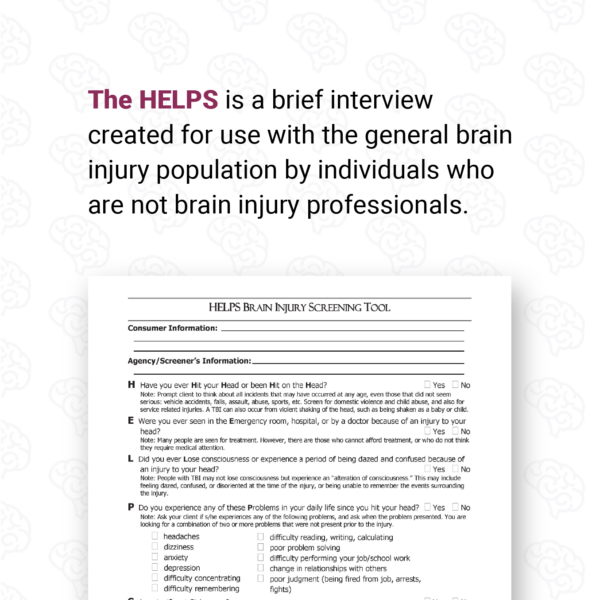 The HELPS is a brief interview created for use with the general brain injury population by individuals who are not brain injury professionals.